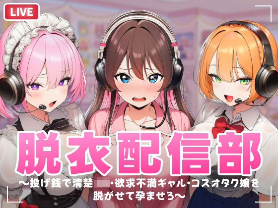 脱衣配信部 〜投げ銭で清楚JK・欲求不満ギャル・コスプレオタク娘を脱がせて孕ませろ〜【むらむら侍】