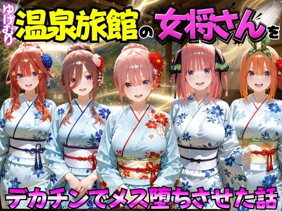 ゆけむり温泉旅館の女将さんをデカチンでメス堕ちさせた話 五等分の◯嫁編【むんちゅ】