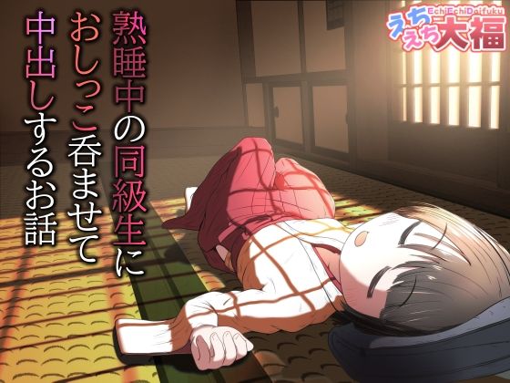 熟睡中の同級生におしっこ呑ませて中出しするお話【えちえち大福】