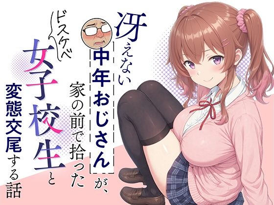 冴えない中年おじさんが、家の前で拾ったドスケベ女子校生と変態交尾する話【むみぃ出版】