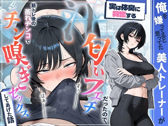 俺を嫌ってると思ってた美人トレーナーが実は体臭に興奮する汗匂いフェチだったので、筋トレ後の蒸れチンコでチン嗅ぎセックスしてあげた話【HAMACHI工房】