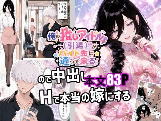 俺の推しアイドル（引退）がバイト先に通って来るので中出しHで本当の嫁にする【新天快】