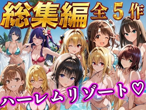 【総集編 豪華5作 1000P】朝から晩までハーレムリゾート【NTR倶楽部】