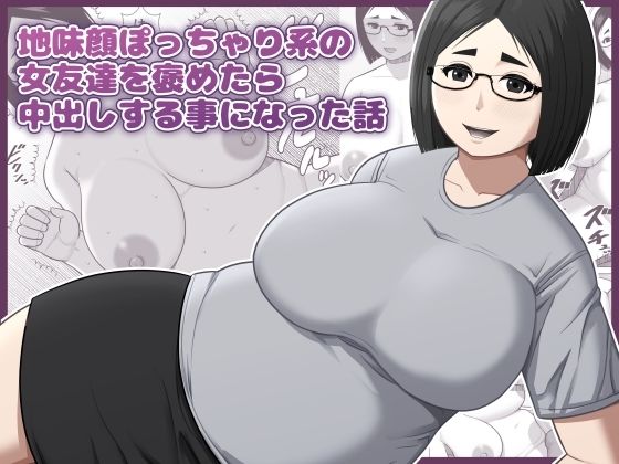 地味顔ぽっちゃり系の女友達を褒めたら中出しする事になった話【アスタローサン】