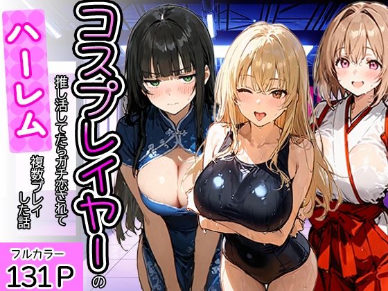 コスプレイヤーの推し活してたらガチ恋されてハーレム複数プレイした話【寝取られ三四郎】